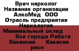 Врач-нарколог › Название организации ­ АлкоМед, ООО › Отрасль предприятия ­ Наркология › Минимальный оклад ­ 70 000 - Все города Работа » Вакансии   . Хакасия респ.